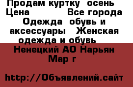 Продам куртку -осень › Цена ­ 3 000 - Все города Одежда, обувь и аксессуары » Женская одежда и обувь   . Ненецкий АО,Нарьян-Мар г.